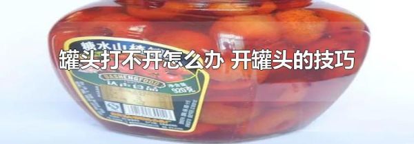 罐头打不开怎么办 开罐头的技巧
