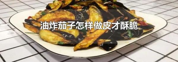 油炸茄子怎样做皮才酥脆