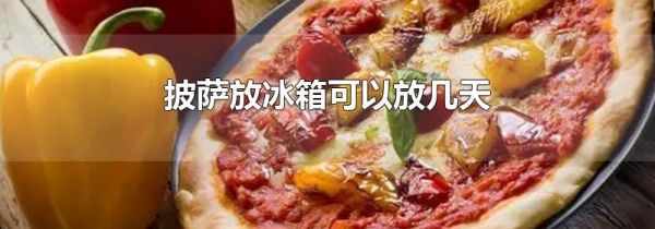披萨放冰箱可以放几天