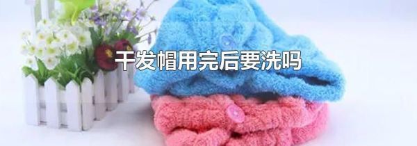 干发帽用完后要洗吗