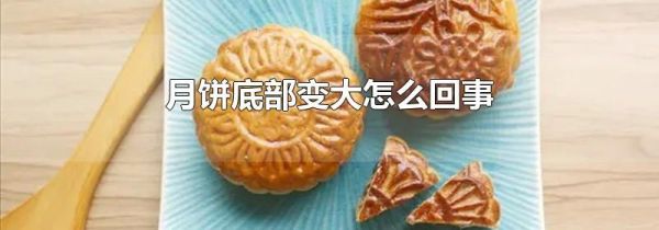 月饼底部变大怎么回事