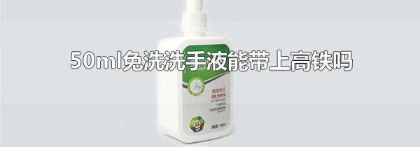 50ml免洗洗手液能带上高铁吗