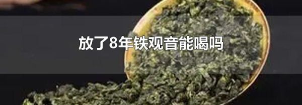 放了8年铁观音能喝吗