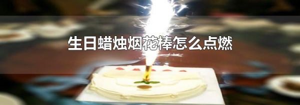 生日蜡烛烟花棒怎么点燃