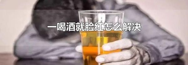 一喝酒就脸红怎么解决