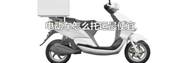 电动车怎么托运最便宜