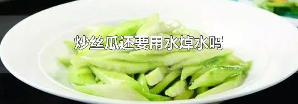 炒丝瓜还要用水焯水吗