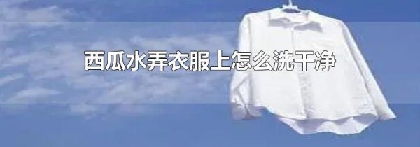 西瓜水弄衣服上怎么洗干净