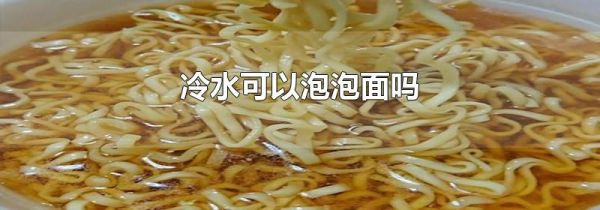 冷水可以泡泡面吗