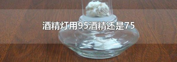 酒精灯用95酒精还是75