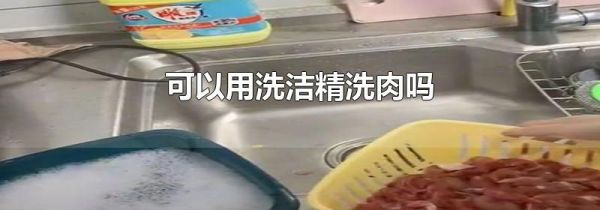 可以用洗洁精洗肉吗
