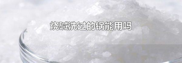 烧碱洗过的锅能用吗