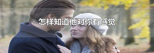 怎样知道他对你有感觉