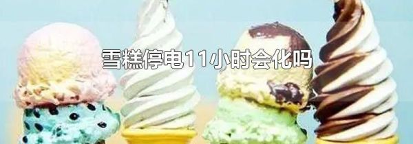 雪糕停电11小时会化吗