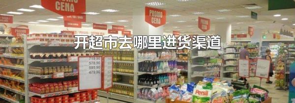 开超市去哪里进货渠道