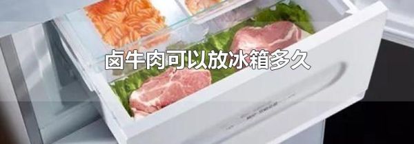 卤牛肉可以放冰箱多久