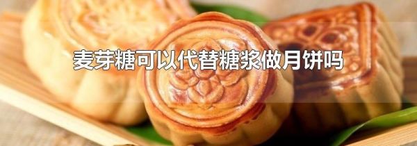 麦芽糖可以代替糖浆做月饼吗