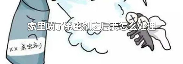 家里喷了杀虫剂之后要怎么处理
