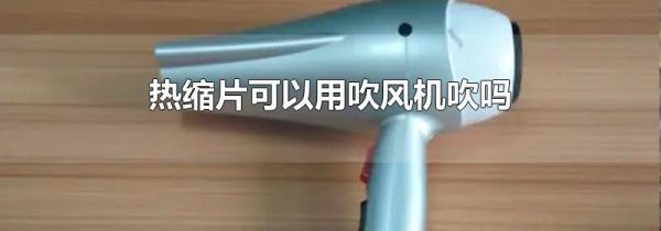 热缩片可以用吹风机吹吗
