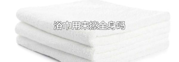 浴巾用来擦全身吗