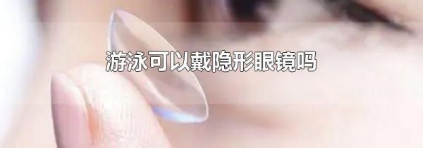 游泳可以戴隐形眼镜吗