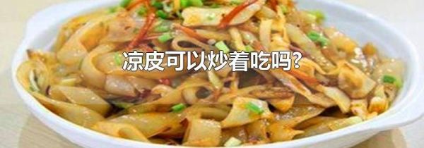凉皮可以炒着吃吗?