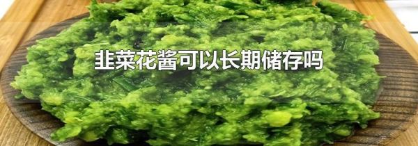 韭菜花酱可以长期储存吗