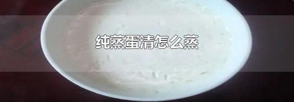 纯蒸蛋清怎么蒸