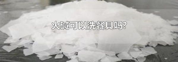 火碱可以洗餐具吗?