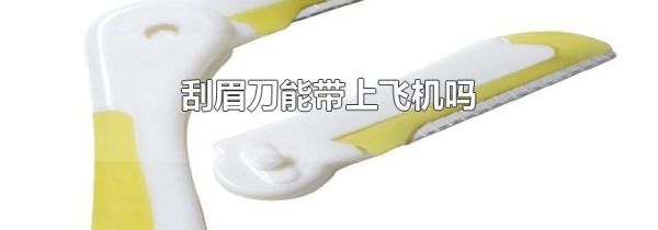 刮眉刀能带上飞机吗
