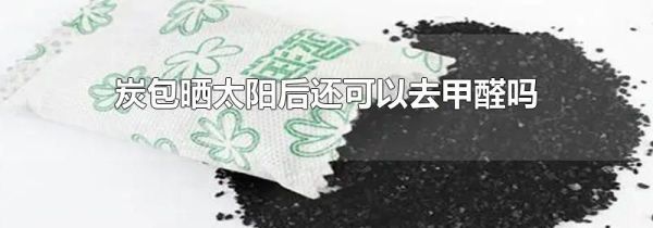 炭包晒太阳后还可以去甲醛吗