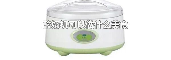 酸奶机可以做什么美食