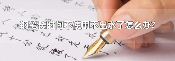 钢笔长时间不使用不出水了怎么办?