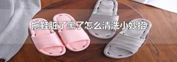 拖鞋脏了黑了怎么清洗小妙招