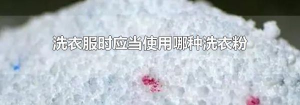 洗衣服时应当使用哪种洗衣粉
