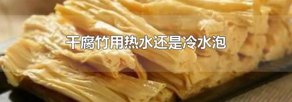 干腐竹用热水还是冷水泡