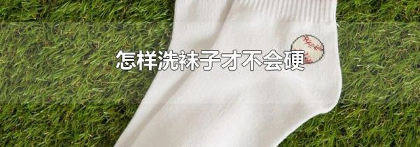 怎样洗袜子才不会硬