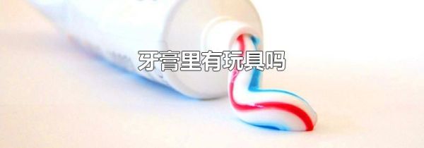 牙膏里有玩具吗