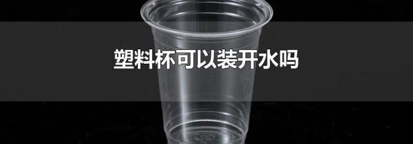 塑料杯可以装开水吗