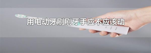 用电动牙刷刷牙手应不应该动