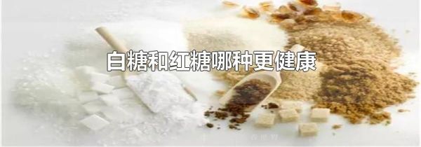 白糖和红糖哪种更健康