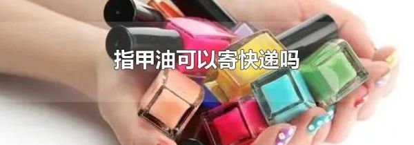 指甲油可以寄快递吗