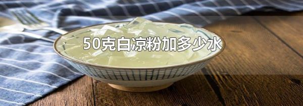 50克白凉粉加多少水