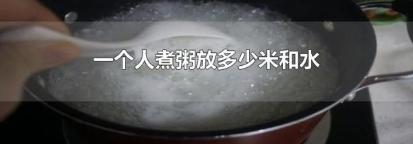 一个人煮粥放多少米和水