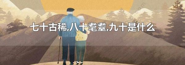 七十古稀,八十耄耋,九十是什么