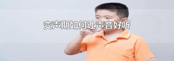 变声期如何让声音好听