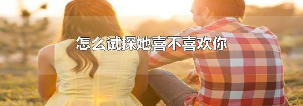 怎么试探她喜不喜欢你
