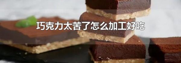 巧克力太苦了怎么加工好吃