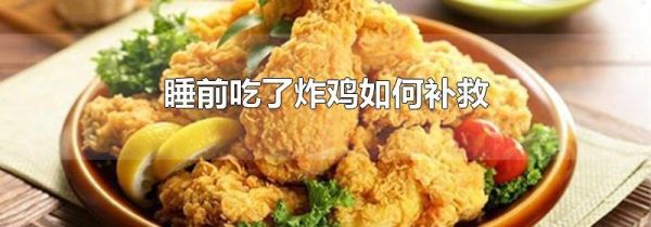 睡前吃了炸鸡如何补救