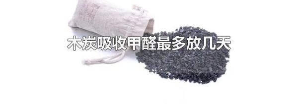 木炭吸收甲醛最多放几天